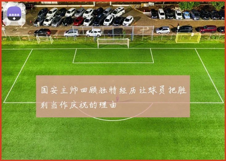 国安主帅回顾独特经历让球员把胜利当作庆祝的理由