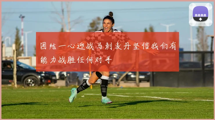 团结一心迎战马刺麦丹坚信我们有能力战胜任何对手