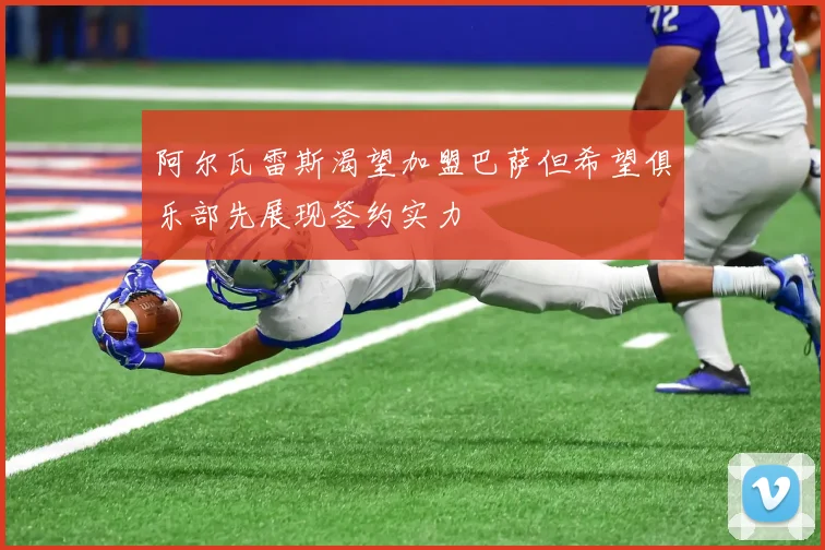 阿尔瓦雷斯渴望加盟巴萨但希望俱乐部先展现签约实力