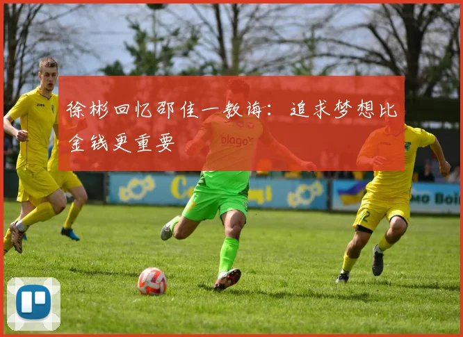 徐彬回忆邵佳一教诲：追求梦想比金钱更重要